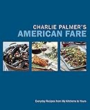 Charlie Palmer's American Fare: Everyday Recipes from My Kitchens to Yours