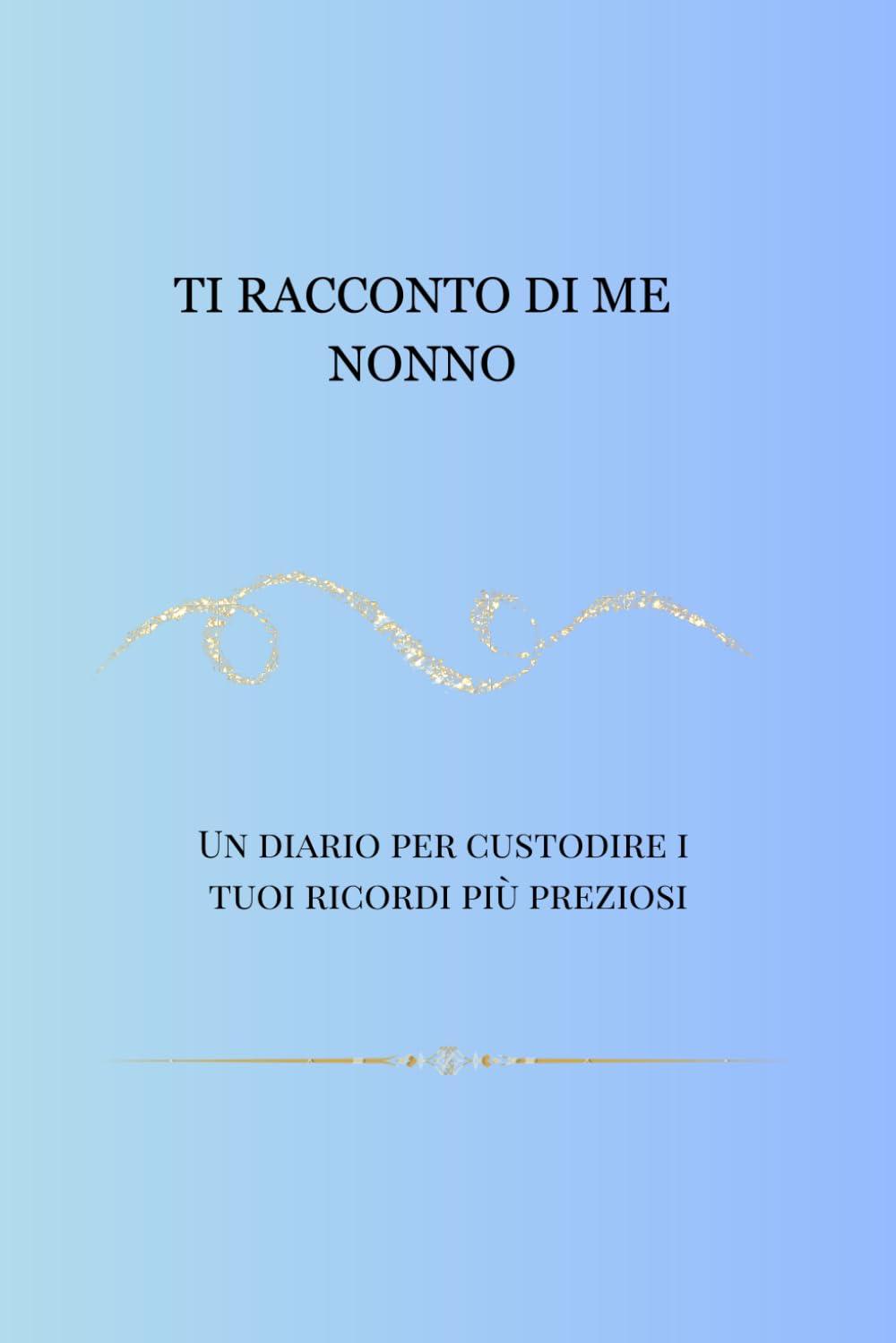 Ti racconto di me NONNO: Un diario guidato per raccogliere i ricordi e le storie di una vita