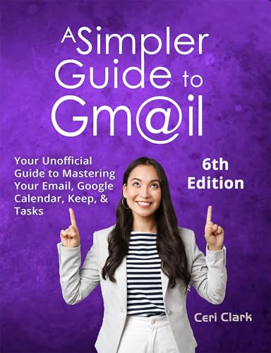 A Simpler Guide to Gmail 6th Edition: Your Unofficial Handbook for Mastering Your Email, Google Calendar, Keep, and Tasks (Simpler Guides)
