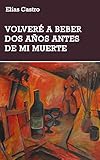  Volveré a beber dos años antes de mi muerte (Spanish Edition)
