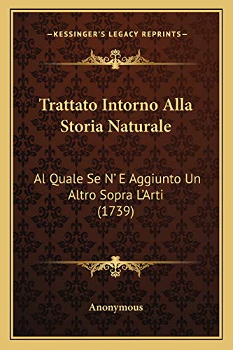 Trattato Intorno Alla Storia Naturale: Al Quale Se N' E Aggiunto Un Altro Sopra L'Arti (1739) (Italian Edition)