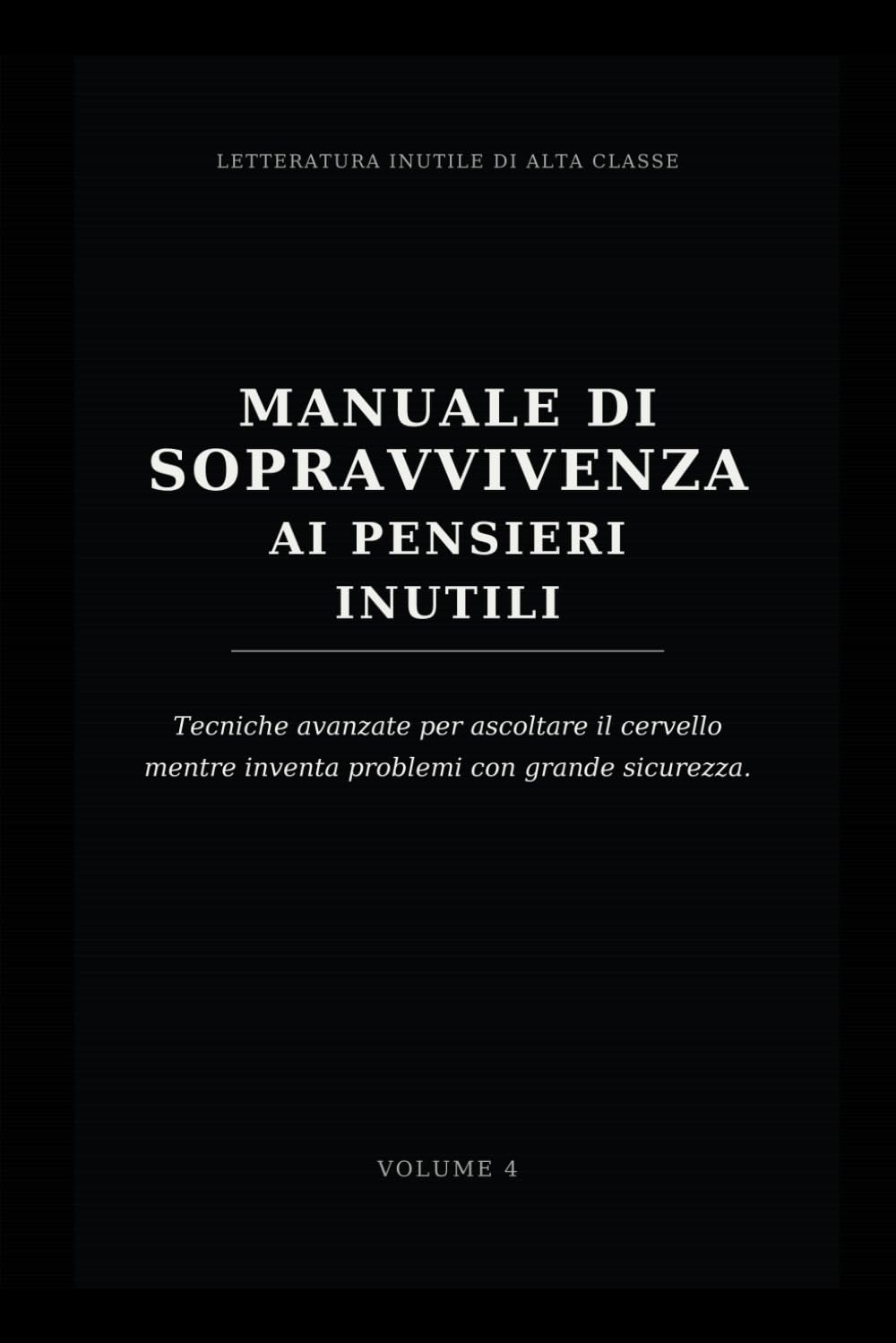 Manuale di sopravvivenza ai pensieri inutili: Tecniche avanzate per ascoltare il cervello mentre inventa problemi con grande sicurezza. (Letteratura inutile di alta classe)