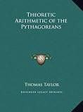  Theoretic Arithmetic of the Pythagoreans by Thomas Taylor (2010-09-10)