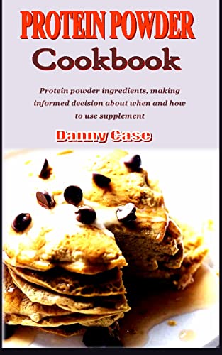 PROTEIN POWDER COOKBOOK: Protein powder ingredients, making informed decision about when and how to use supplement PROTEIN POWDER COOKBOOK: Protein powder ingredients, making informed decision about when and how to use supplement