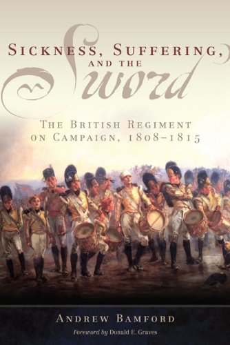 Sickness, Suffering, and the Sword: The British Regiment on Campaign, 1808–1815 (Campaigns and Commanders Series Book 37) (Volume 37)
