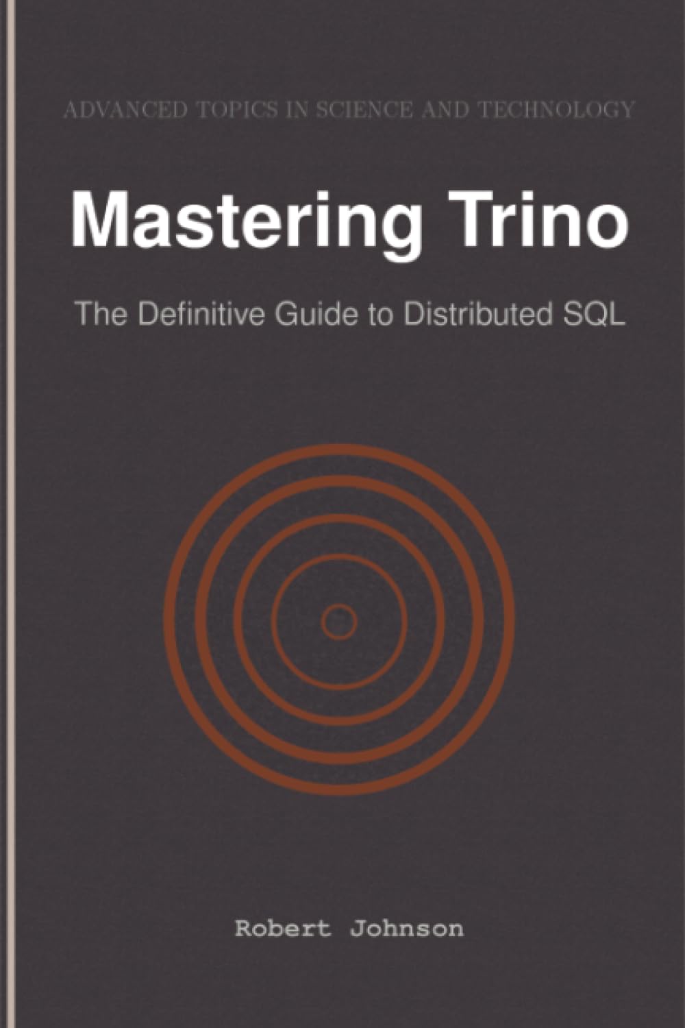 Mastering Trino: The Definitive Guide to Distributed SQL