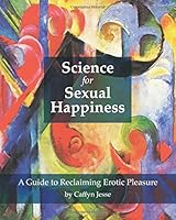Science for Sexual Happiness: A Guide to Reclaiming Erotic Pleasure 0973833238 Book Cover