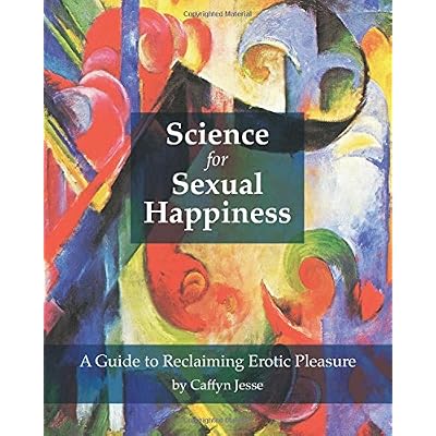 Science for Sexual Happiness: A Guide to Reclaiming Erotic Pleasure Paperback &ndash; November 15, 2016