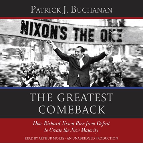 The Greatest Comeback: How Richard Nixon Rose from Defeat to Create the New Majority