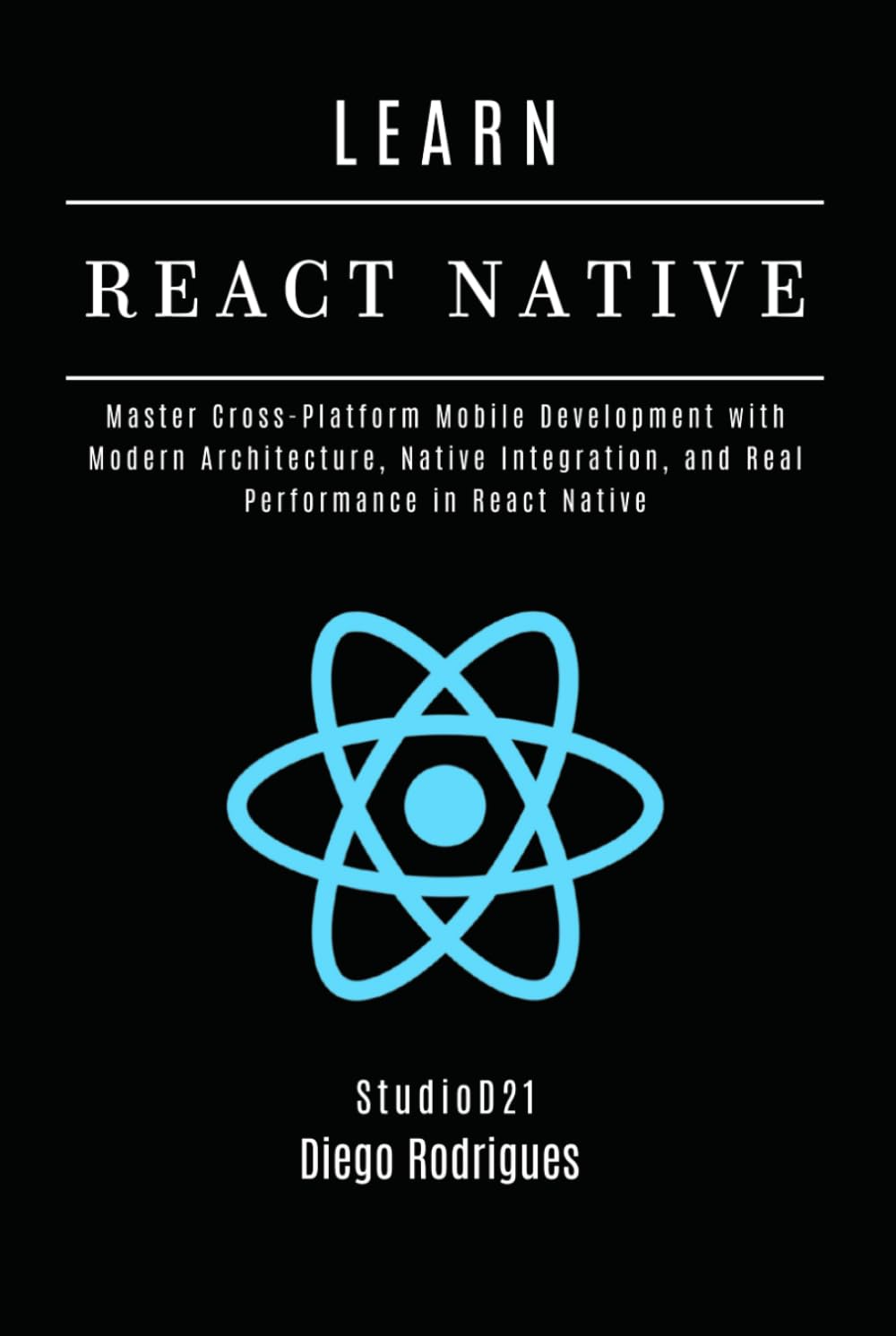LEARN REACT NATIVE 2025 Edition: Master Cross-Platform Mobile Development with Modern Architecture, Native Integration, and Real Performance in React Native