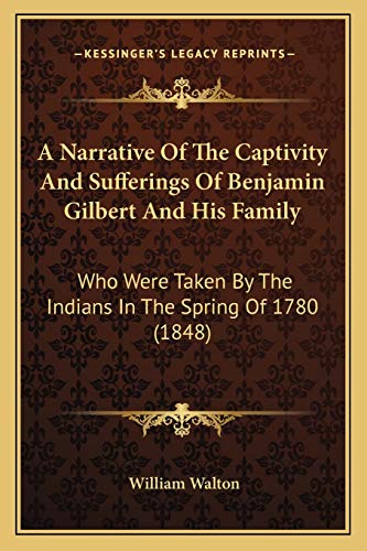 A Narrative Of The Captivity And Sufferings Of Benjamin Gilbert And His Family: Who Were Taken By The Indians In The Spring Of 1780 (1848)