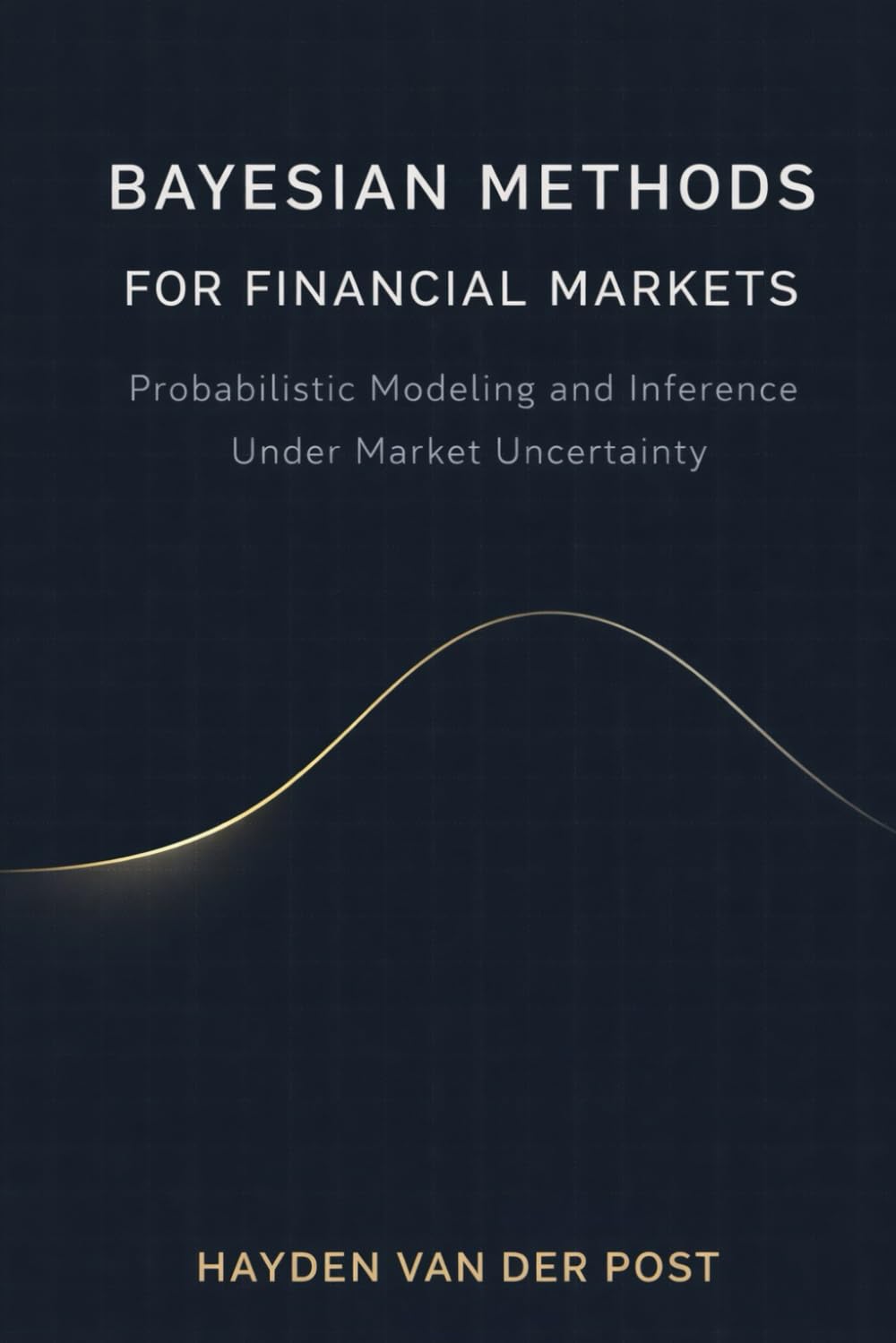Bayesian Methods for Financial Markets: Probabilistic Modeling and Inference Under Market Uncertainty (Practical Guides for Quantitative Analysts and Traders)