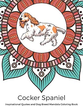 Cocker Spaniel Inspirational Quotes and Dog Breed Mandala Coloring Book: Great Gift for Pet Owners and Lovers of Dogs. Color in Black and White Pattern Designs with a Mix of Doggy Drawings and Fun Say