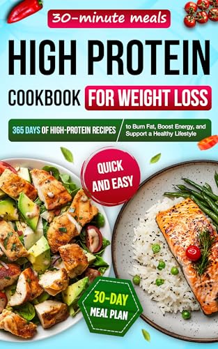 High Protein Cookbook for Weight Loss: 365 Days of High-Protein Recipes, Quick & Easy 30-Minute Meals with a 30-Day Meal Plan to Burn Fat, Boost Energy, and Support a Healthy Lifestyle