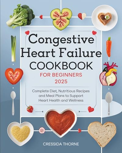 Congestive Heart Failure Cookbook for Beginners: Complete Diet, Nutritious Recipes and Meal Plans to Support Heart Health and Wellness (English Edition)