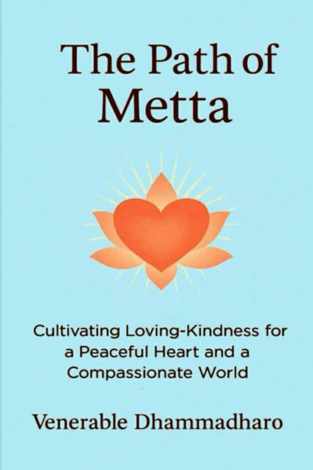 THE PATH OF METTA: A Practical Guide to Cultivating Loving-Kindness for Inner Peace, Compassionate Living, and Awakening the Heart in Daily Life