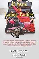 45 Years in Ladies' Panties: How Peter J. Velardi became President, CEO and Chairman of America's biggest lingerie maker, married the right girl, and ... the secret of success in life and business 0578201240 Book Cover