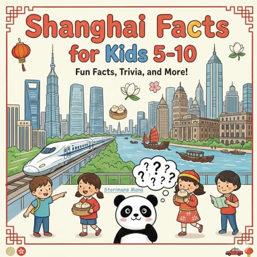 Shanghai Facts for Kids 5-10: Simple Learning About China’s Mega City - Places, People, Transport, and Traditions