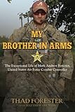  My Brother in Arms: The Exceptional Life of Mark Andrew Forester, United States Air Force Combat Controller