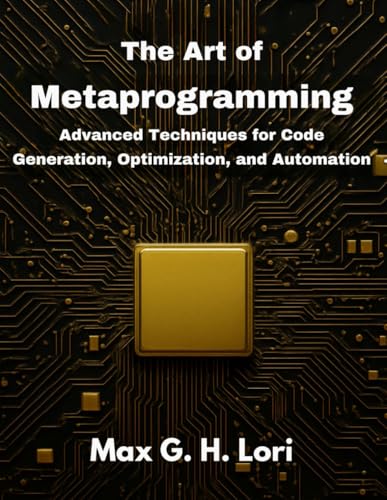 The Art of Metaprogramming: Advanced Techniques for Code Generation, Optimization, and Automation