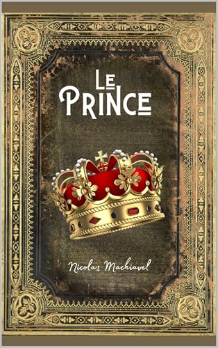 Le Prince - Machiavel: L'Art de Gouverner : Entre Ruse et Pouvoir | Édition Collector Intégrale (Annotée)