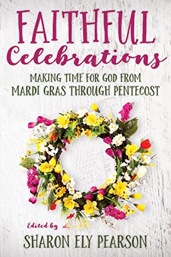 Faithful Celebrations: Making time for God from Mardi Gras through Pentecost