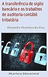 A transferência de sigilo bancário e os trabalhos de auditoria contábil tributária (Portuguese Edition)