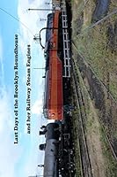 Last Days of the Brooklyn Roundhouse and Her Railway Steam Engines 0988615533 Book Cover