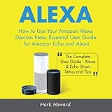 Alexa: How to Use Your Amazon Alexa Devices New, Essential User Guide for Amazon