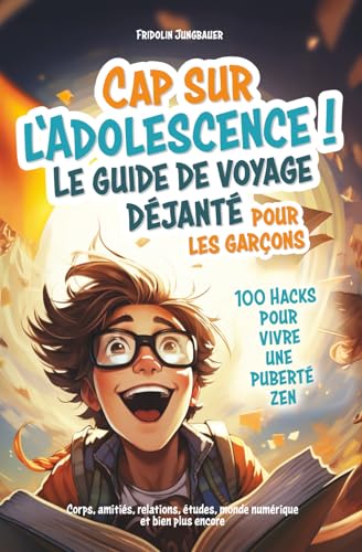 Cap sur l'adolescence ! Le guide de voyage déjanté pour les garçons. 100 hacks pour vivre une puberté zen. Corps, amitiés, relations, études, monde numérique et...