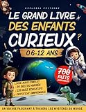 LE GRAND LIVRE DES ENFANTS CURIEUX (6 – 12 ans): Un Voyage fascinant pour éveiller l’intelligence, la curiosité, l’envie d’apprendre — Cadeau idéal pour filles et garçons (CP, CE1, CE2, CM1, CM2, 6e)