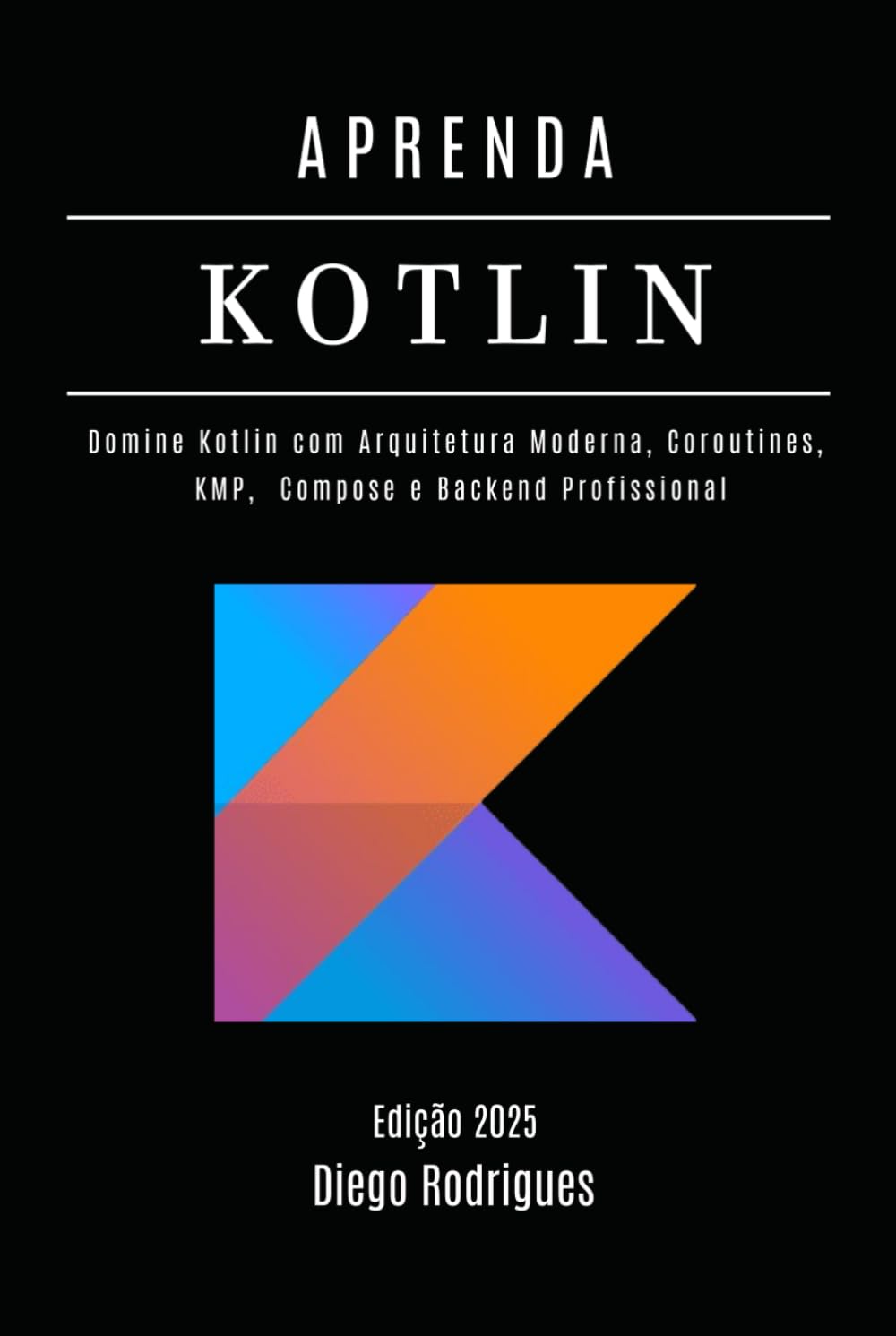 APRENDA KOTLIN Edição 2025: Domine Kotlin com Arquitetura Moderna, Coroutines, KMP, Compose e Backend Profissional (FRAMEWORKS WEB, MOBILE & APIs Brasil)