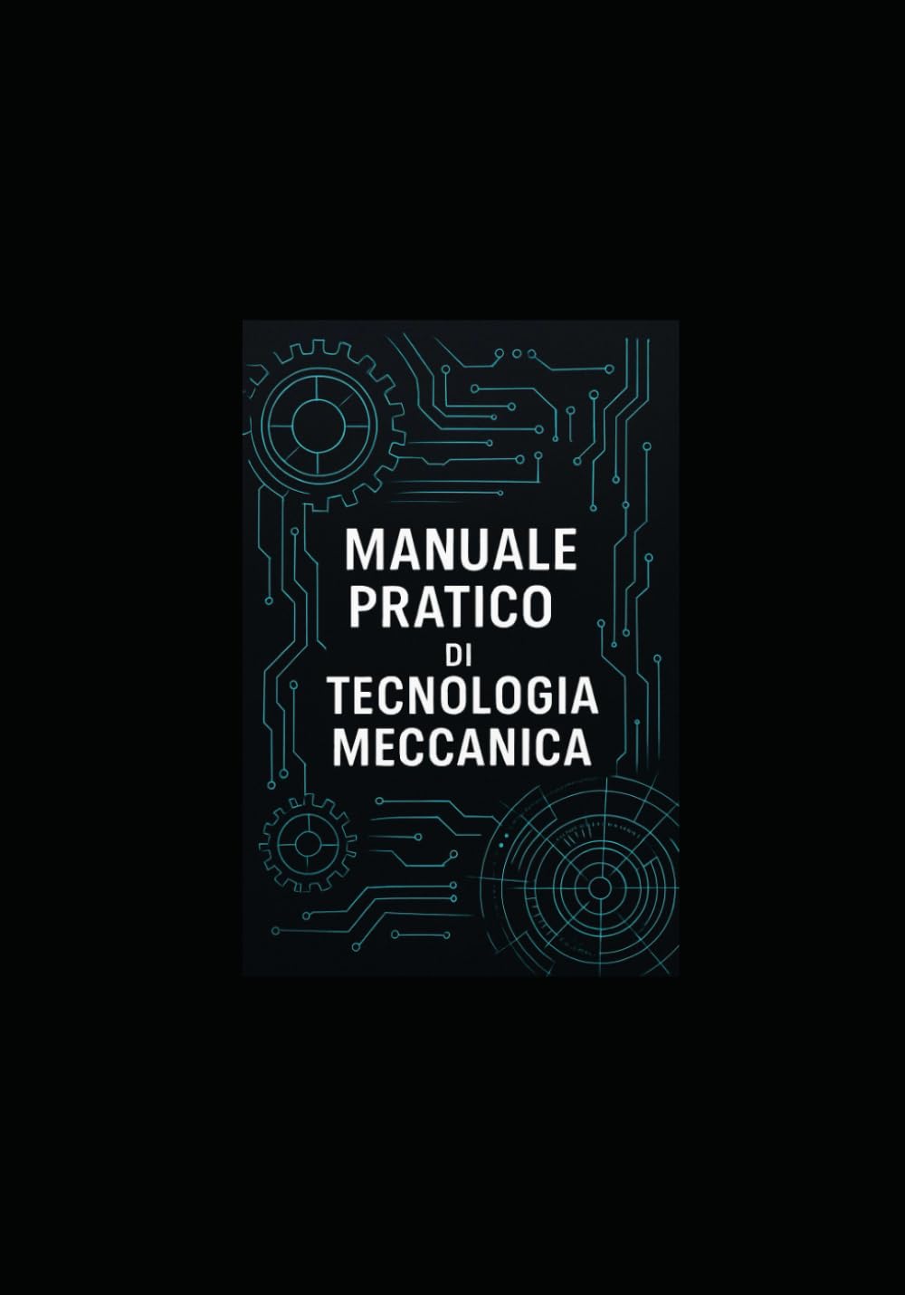 MANUALE PRATICO DI TECNOLOGIA MECCANICA: Manuale per studenti, tecnici e ingegneri