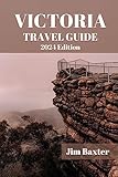 VICTORIA TRAVEL GUIDE 2024 Edition: Unlock the Hidden Gems and Embrace Authentic Experiences in Victoria's Welcoming Embrace. Insider Tips and Local Secrets ... Memorable Stay (Jim Baxter Tours & Travel)
