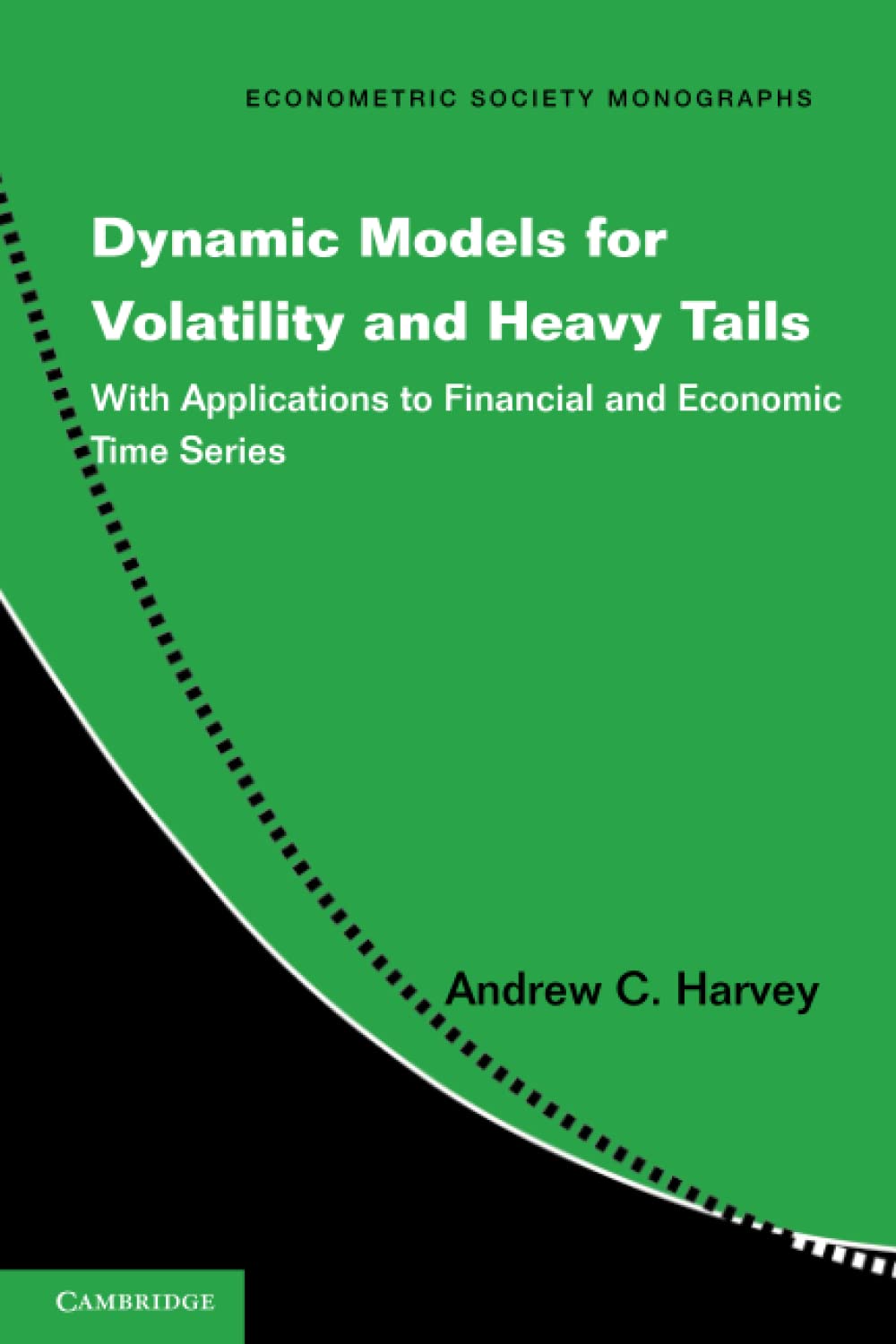 Dynamic Models for Volatility and Heavy Tails: With Applications to Financial and Economic Time Series: 52 (Econometric Society Monographs, Series Number 52)