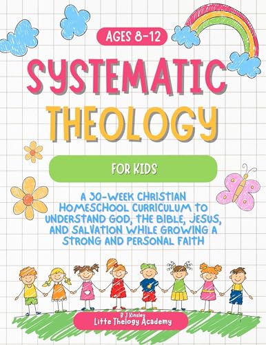 Systematic Theology for Kids Ages 8–12: A 30-Week Christian Homeschool