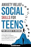 Social Skills & Anxiety Relief For Teens: From Awkward To Awesome: Simple Steps To Build Unstoppable Confidence, Create Meaningful Relationships, Overcome Stress, And Handle What Life Throws Your Way