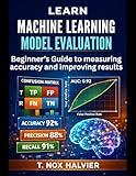 Learn Machine Learning Model Evaluation : Beginner’s Guide to measuring accuracy and improving results