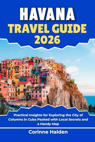 Havana Travel Guide 2026: Practical Insights for Exploring the City of Columns in Cuba Packed with Local Secrets and a Handy Map (Destination Unlocked with Local Map Secrets)