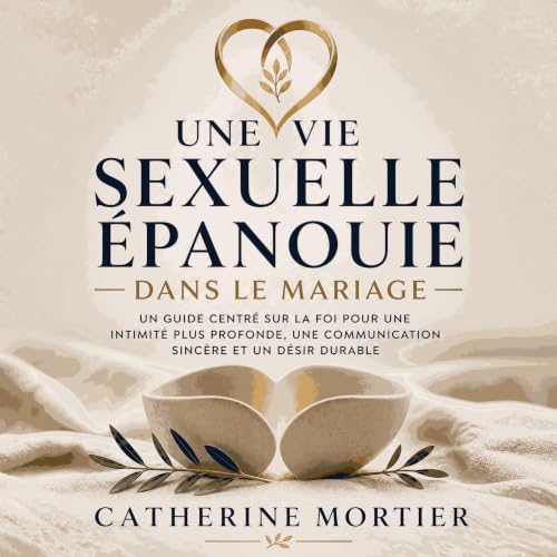 Une vie sexuelle &eacute;panouie dans le mariage : Un guide centr&eacute; sur la foi pour une intimit&eacute; plus profonde, 