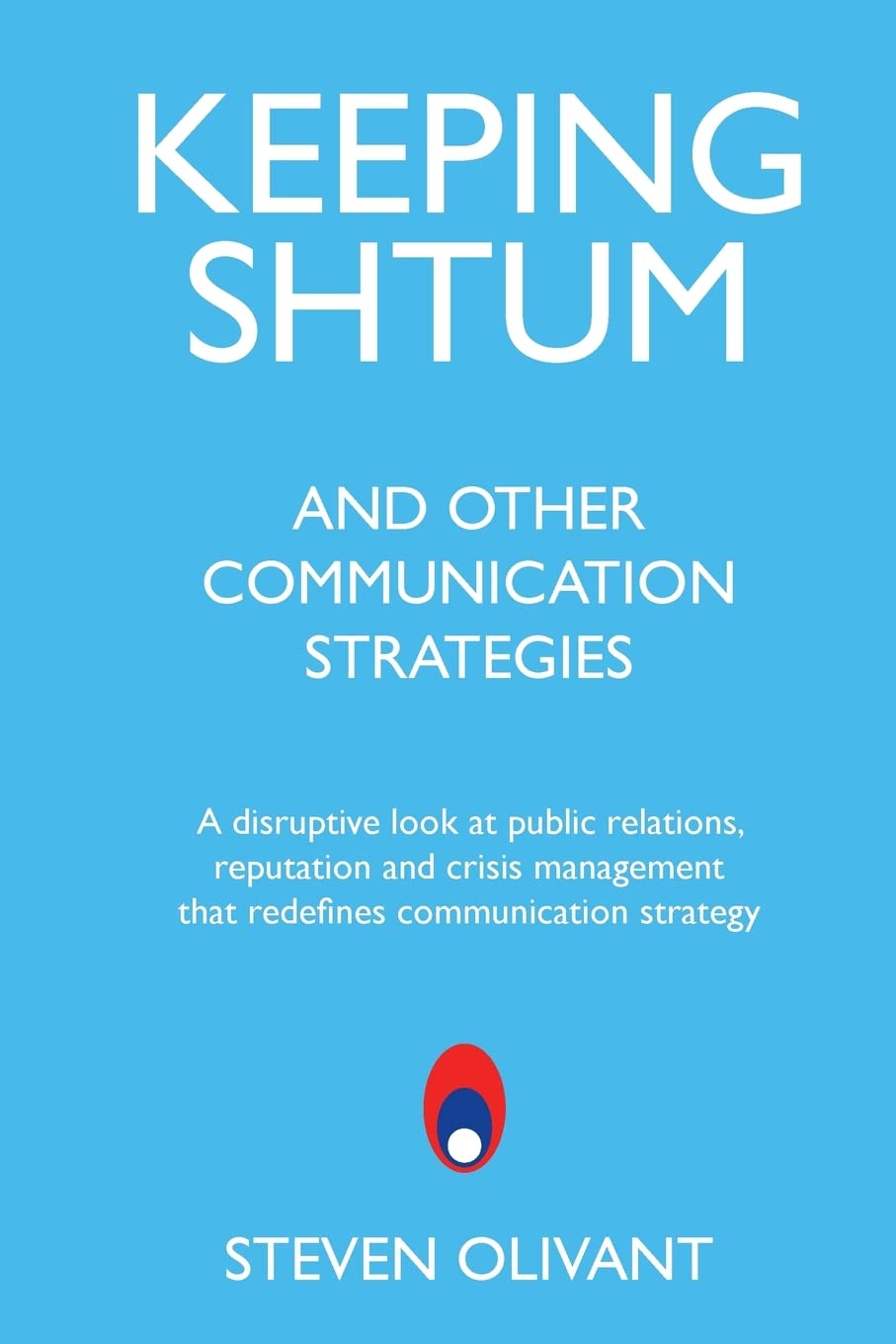 Keeping Shtum and Other Communication Strategies: A disruptive look at public relations, reputation and crisis management that redefines communication strategy