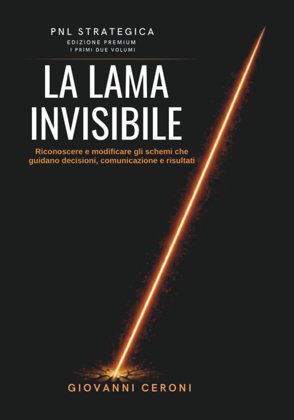 PNL STRATEGICA - LA LAMA INVISIBILE - Edizione Premium I Primi Due Volumi: Riconoscere e modificare gli schemi che guidano decisioni, comunicazione e risultati