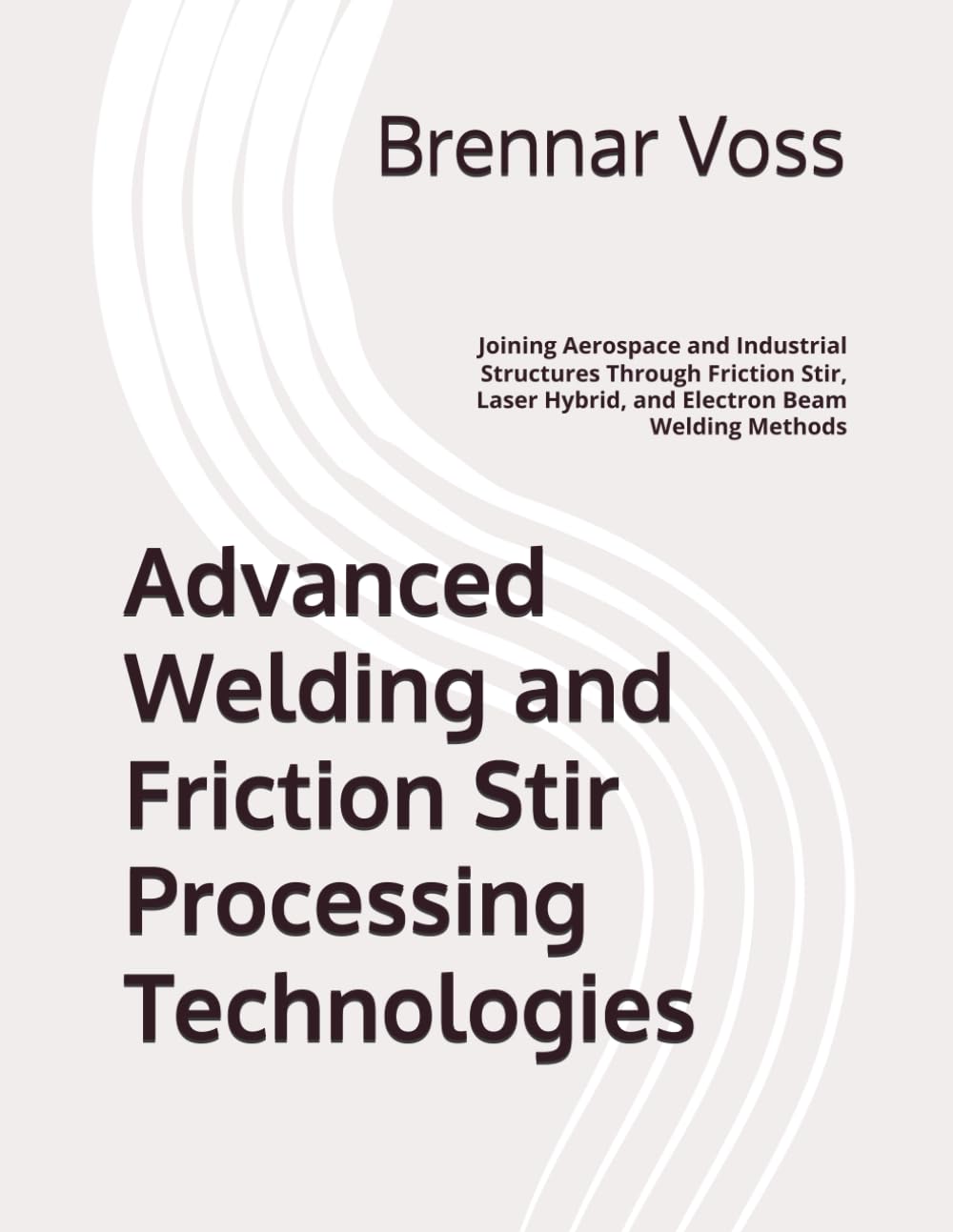 Advanced Welding and Friction Stir Processing Technologies: Joining Aerospace and Industrial Structures Through Friction Stir, Laser Hybrid, and Electron Beam Welding Methods