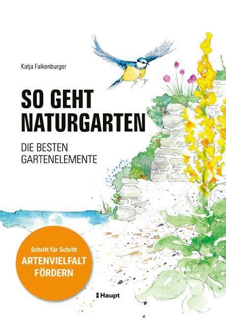 So geht Naturgarten: Die besten Gartenelemente – Schritt für Schritt Artenvielfalt fördern