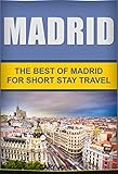 Madrid:The Best Of Madrid: For Short Stay Travel To Madrid (Madrid Travel Guide,Spain) (Short Stay Travel - City Guides Book 9)