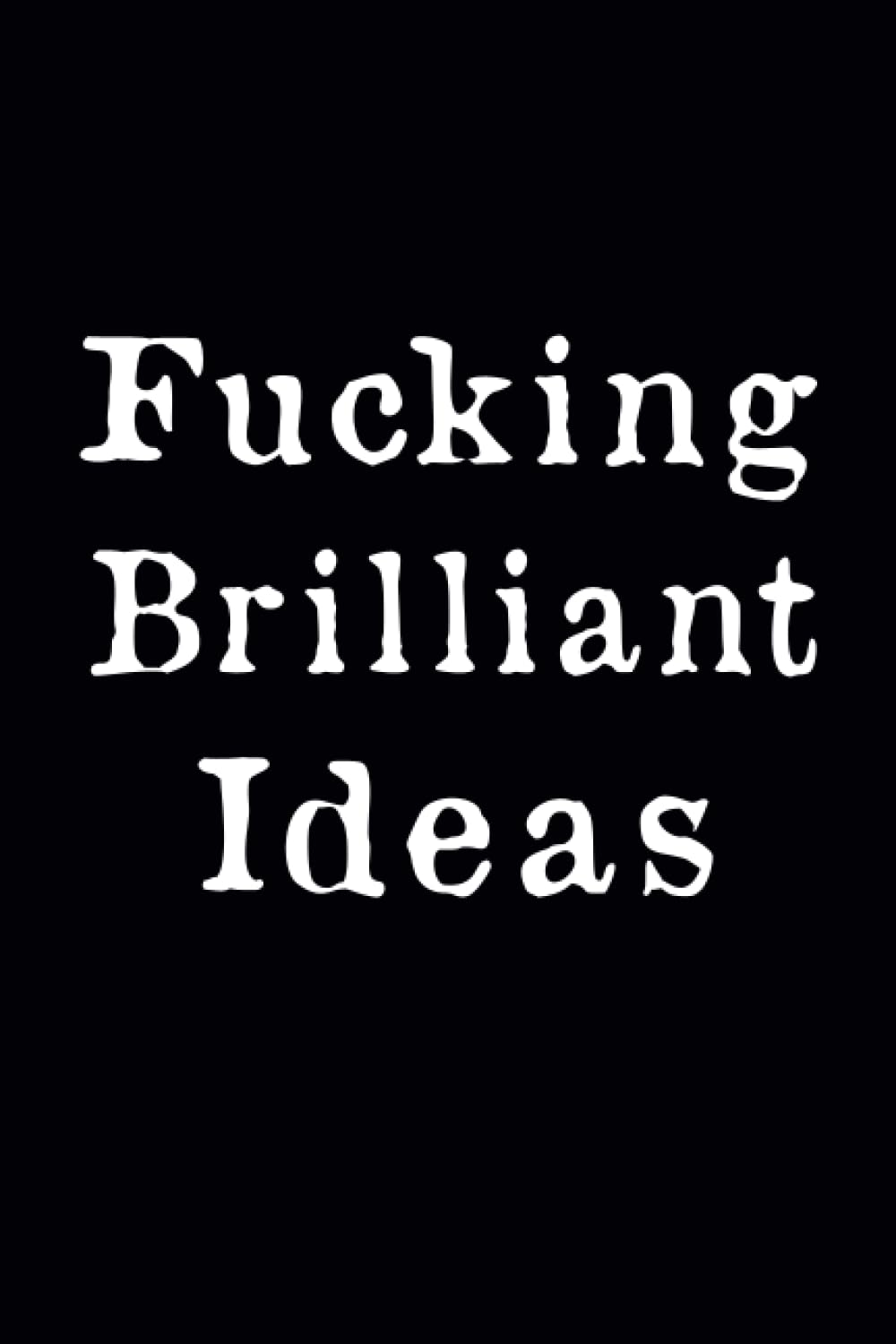 Fucking Brilliant Ideas: Funny Sweary Gag Gift, Humor Notebook,An Appreciation Gift For Adults Office Desk Work Humor Coworkers-6x9 Lined Journal -120 Pages
