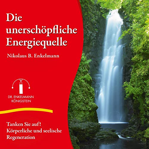 Die unerschöpfliche Energiequelle: Tanken Sie auf! Körperliche und seelische Regeneration