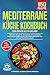 Mediterrane Küche Kochbuch – Schlemmen wie im Urlaub!: 150 leckere Rezepte für eine gesunde und ausgewogene Ernährung auf mediterrane Art. Inkl. Ernährungsratgeber zum Einstieg in die Mittelmeerküche