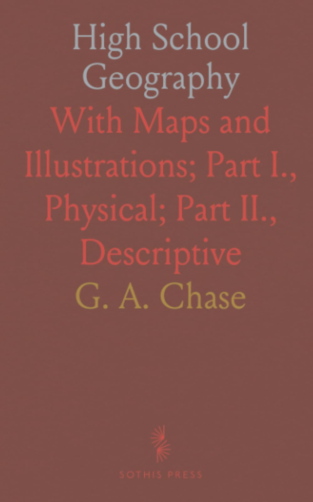 High School Geography: With Maps and Illustrations; Part I., Physical; Part II., Descriptive