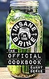 Insane in the Brine: The Official Cookbook